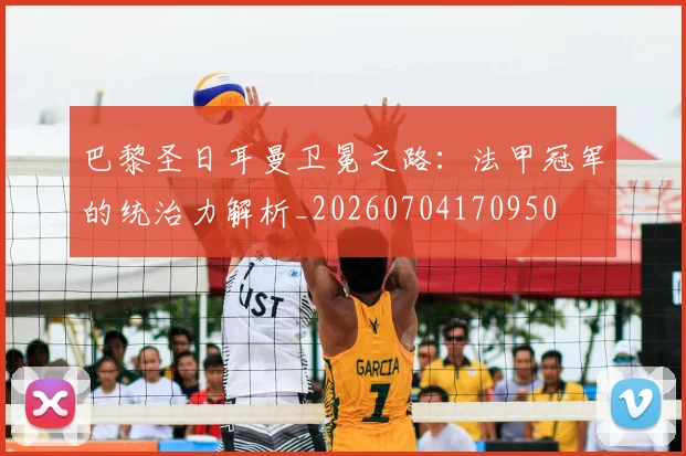 巴黎圣日耳曼卫冕之路：法甲冠军的统治力解析_20260704170950