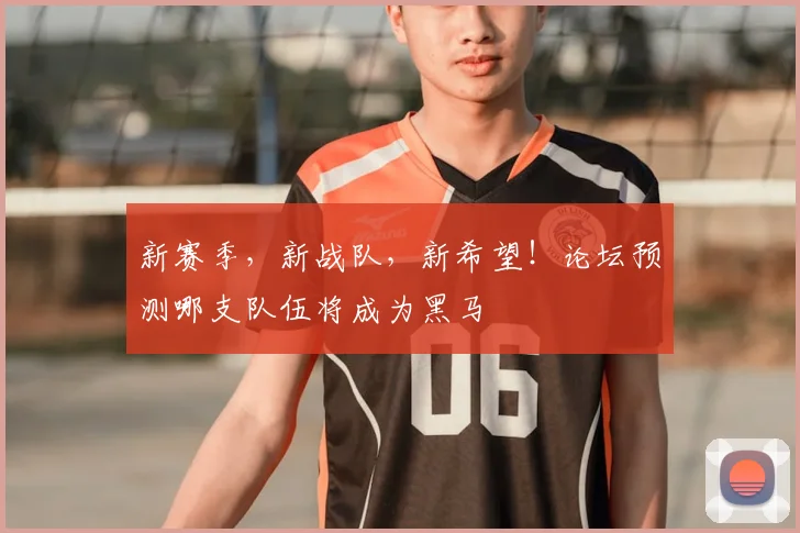 新赛季，新战队，新希望！论坛预测哪支队伍将成为黑马