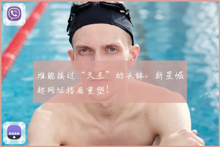 谁能接过“天王”的衣钵，新星崛起网坛格局重塑！