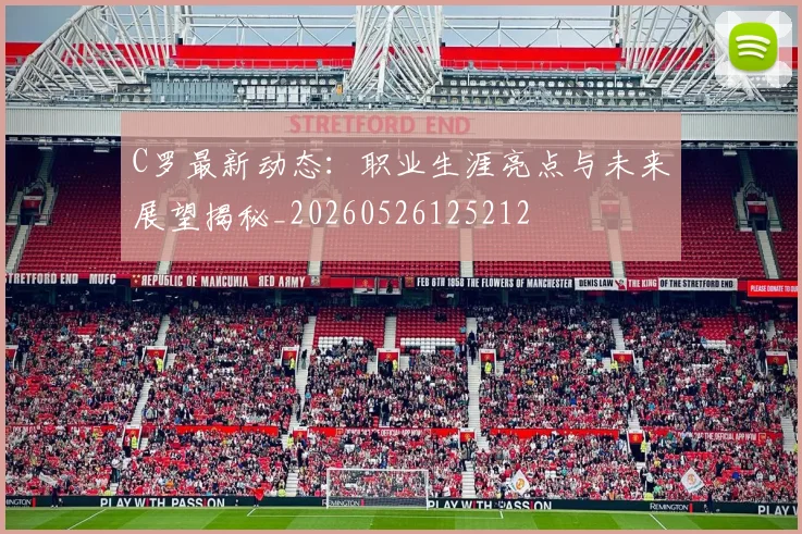 C罗最新动态：职业生涯亮点与未来展望揭秘_20260526125212