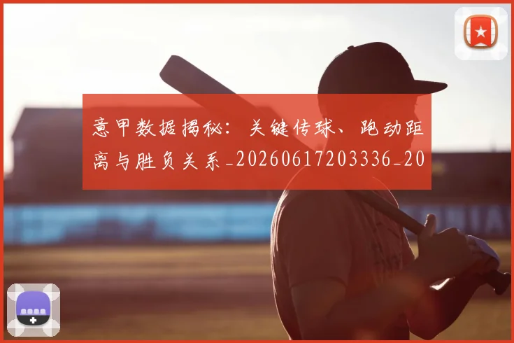 意甲数据揭秘：关键传球、跑动距离与胜负关系_20260617203336_20260704175037