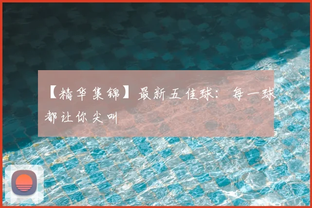 【精华集锦】最新五佳球:每一球都让你尖叫