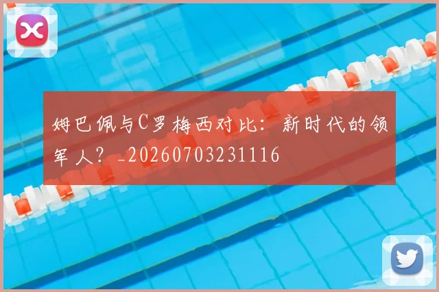 姆巴佩与C罗梅西对比：新时代的领军人？_20260703231116