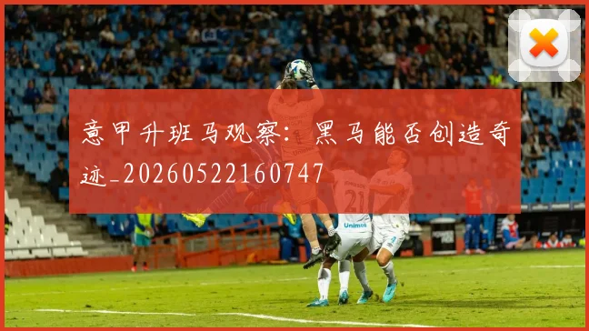 意甲升班马观察：黑马能否创造奇迹_20260522160747
