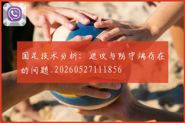 国足技术分析：进攻与防守端存在的问题_20260527111856