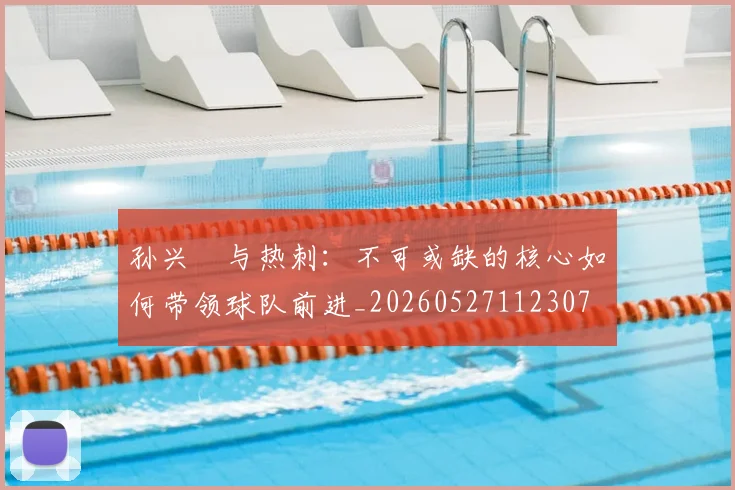 孙兴慜与热刺：不可或缺的核心如何带领球队前进_20260527112307