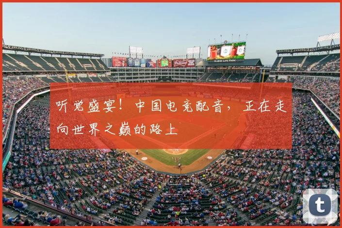 听觉盛宴！中国电竞配音，正在走向世界之巅的路上