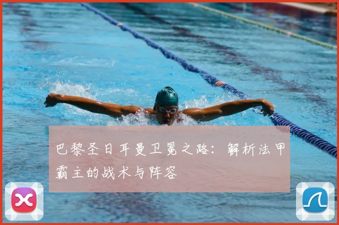 巴黎圣日耳曼卫冕之路：解析法甲霸主的战术与阵容