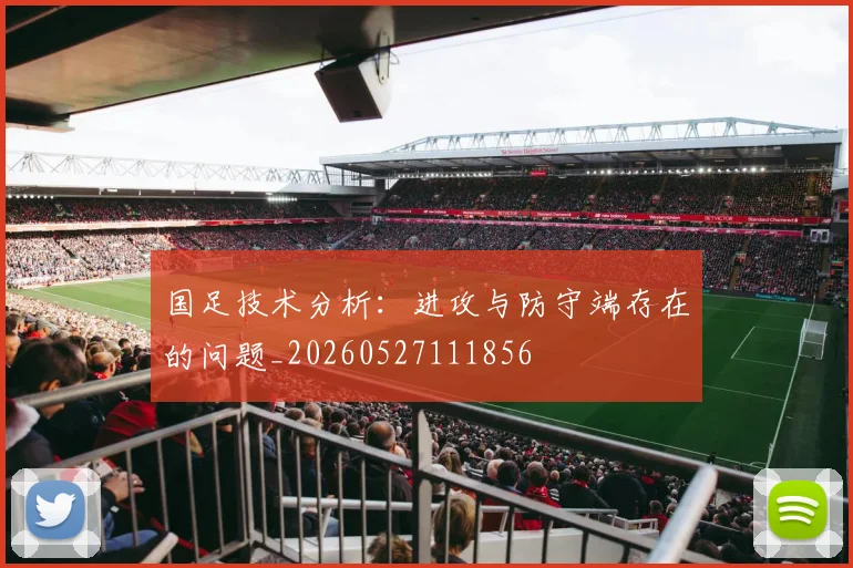 国足技术分析：进攻与防守端存在的问题_20260527111856