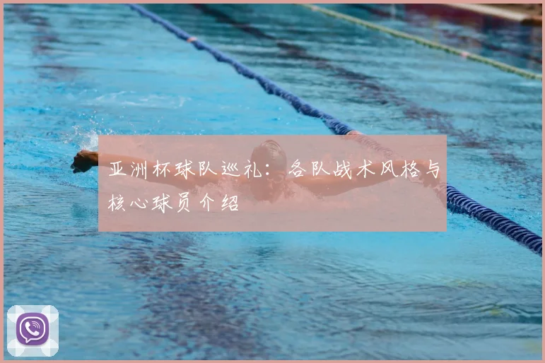 亚洲杯球队巡礼:各队战术风格与核心球员介绍