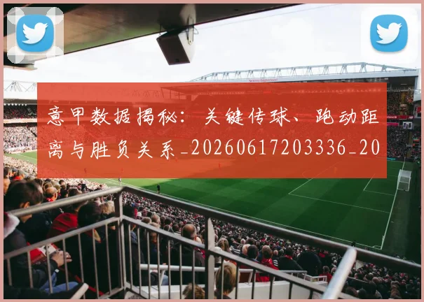 意甲数据揭秘：关键传球、跑动距离与胜负关系_20260617203336_20260704175037