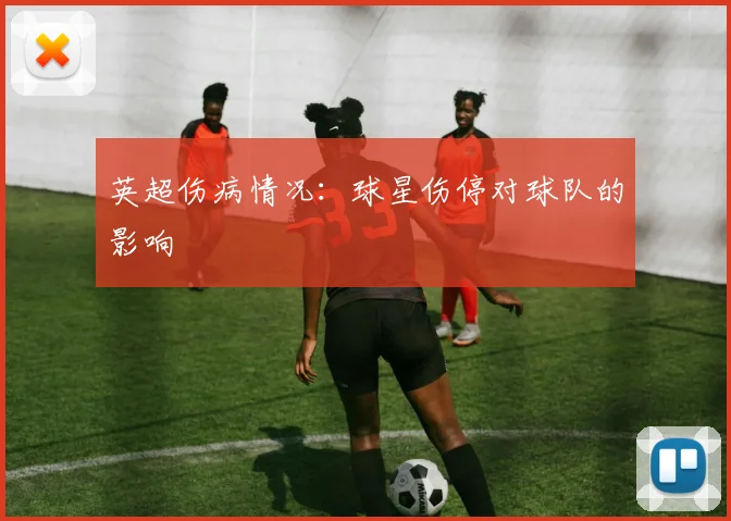 英超伤病情况：球星伤停对球队的影响