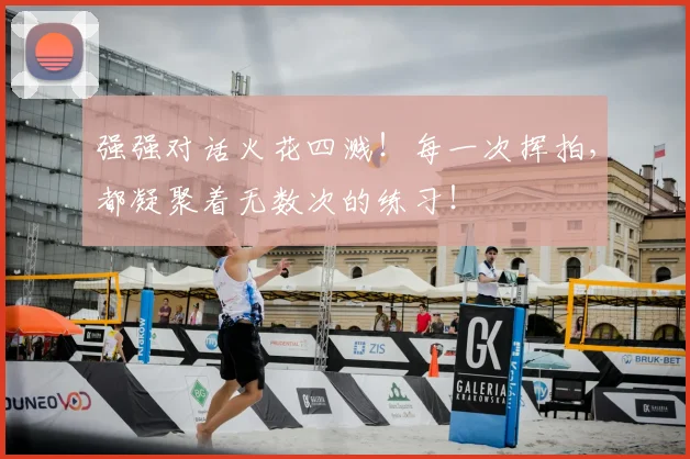 强强对话火花四溅！每一次挥拍，都凝聚着无数次的练习！