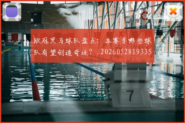 欧冠黑马球队盘点：本赛季哪些球队有望创造奇迹？_20260528193359_20260707152121_20260801165515