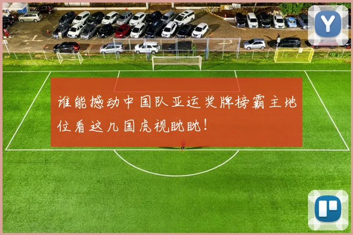 谁能撼动中国队亚运奖牌榜霸主地位看这几国虎视眈眈！